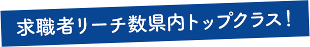 求職者リーチ数山梨県内トップクラス！