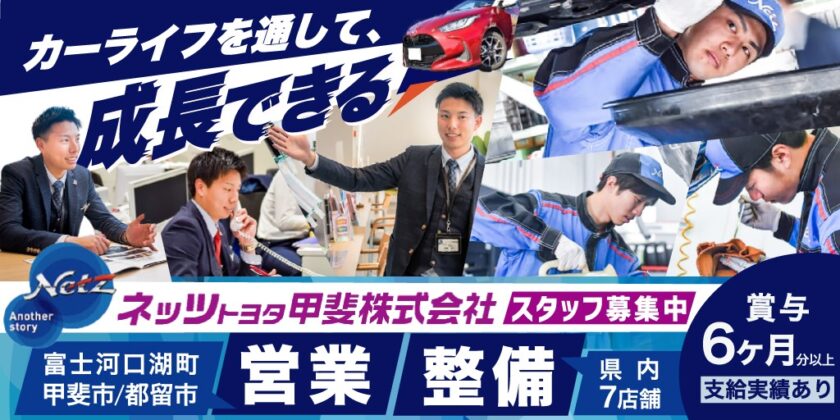 【ネッツトヨタ甲斐株式会社】①セールススタッフ ②サービススタッフ(整備士) | 正社員募集【甲府市・甲斐市・韮崎市・南アルプス市・富士河口湖町・都留市の求人】