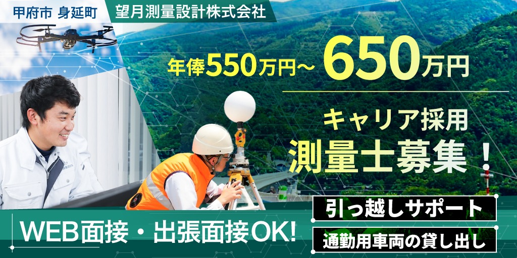 【望月測量設計株式会社】年俸550万-650万円！実務経験5年以上の測量士募集【甲府市・身延町／引越し支援あり】